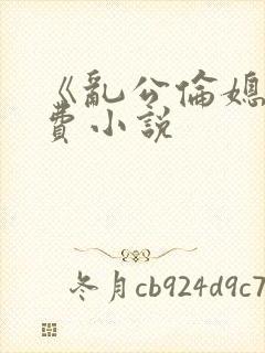 《乱公伦媳》免费小说