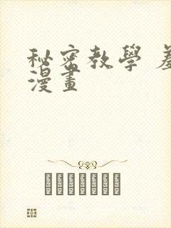 秘密教学 羞羞漫画
