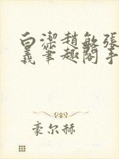 白洁赵敏张倩高义笔趣阁手机版