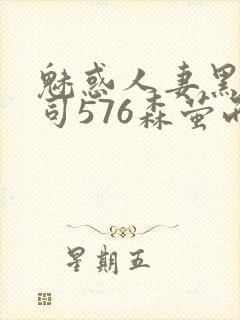 魅惑人妻黑人上司576森萤而萱