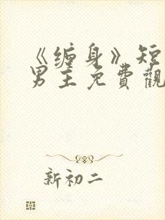 《缠身》短剧双男主免费观看