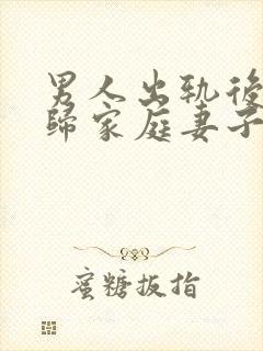 男人出轨后想回归家庭妻子应该怎么做