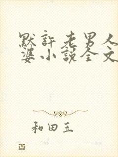 默许老男人我老婆小说全文