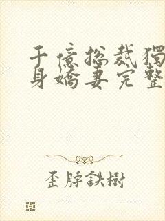 千亿总裁独宠替身娇妻完整版免费动漫