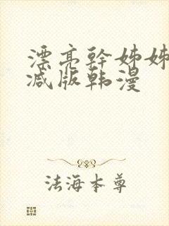 漂亮干姊姊无删减版韩漫
