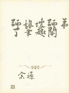 师姐坏师弟别闹了笔趣阁
