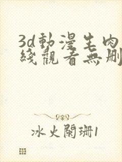 3d动漫生肉在线观看无删减