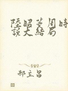 陆昭菱周时阅小说大结局