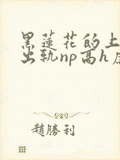 黑莲花的上位(出轨np高h虐男)