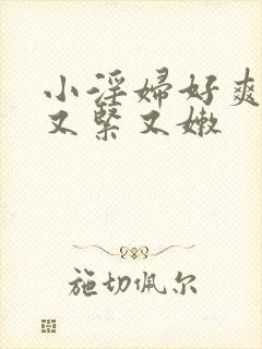 小淫妇好爽嫩苞又紧又嫩