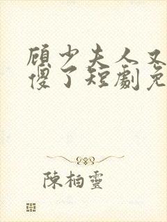 顾少夫人又在装傻了短剧免费完整版