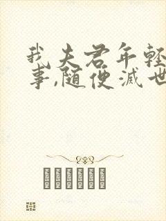 我夫君年轻不懂事,随便灭世玩玩的txt