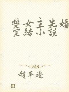 双女主先婚后爱完结小说