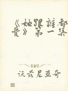 《她跟谁都可以爱》第一集在线观看