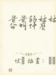 爸爸的姑姑的老公叫什么