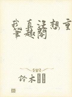 我真没想重生啊笔趣阁