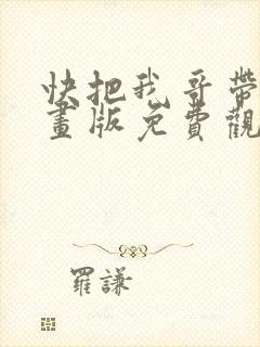 快把我哥带走漫画版免费观看