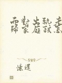 面对出轨老公回归家庭该怎么做