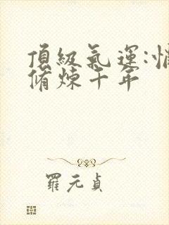 顶级气运:悄悄修炼千年