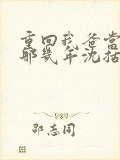 重回我爸当校草那几年沈括