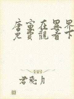 唐寅在异界漫画免费观看下拉式