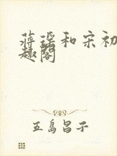 蒋瑶和宋初衍笔趣阁