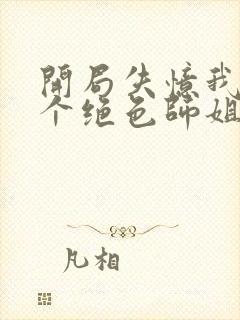开局失忆我有七个绝色师姐免费在线阅读