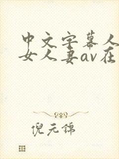 中文字幕人妻熟女人妻av在线封面