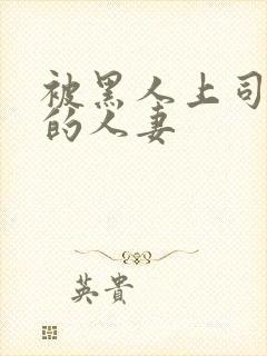 被黑人上司侵犯的人妻