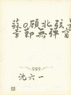 苏o顾北弦最新章节无弹窗笔趣阁