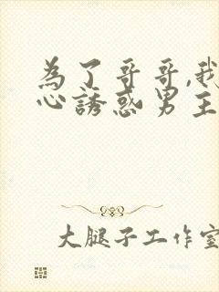 为了哥哥,我决心诱惑男主