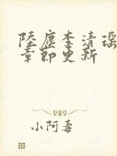 陆尘李清瑶最新章节更新