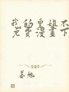 我的皇姐不好惹免费漫画下拉式