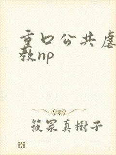 重口公共虐肉调教np