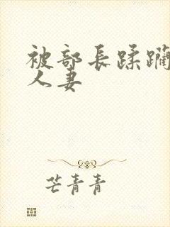 被部长蹂躏糟蹋人妻
