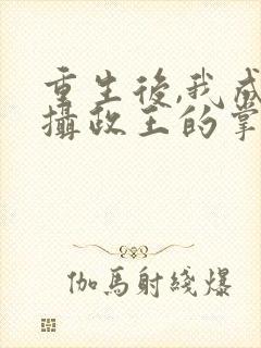 重生后,我成了摄政王的掌心宠全