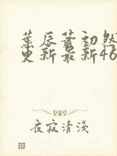 叶辰萧初然刚刚更新最新4639章