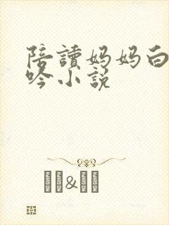 陪读妈妈白嫩呻吟小说