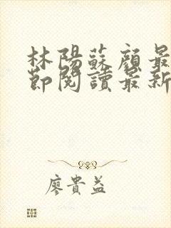 林阳苏颜最新章节阅读最新