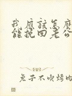 我应该怎么做才能挽回老公出轨的心