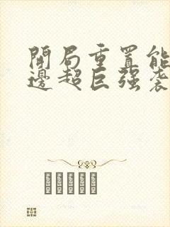 开局重置能力单边超巨强袭无错版