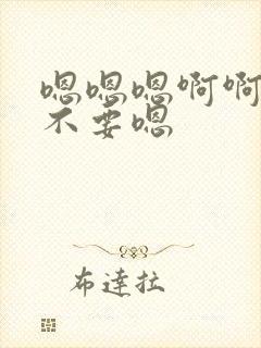 嗯嗯嗯啊啊啊啊不要嗯