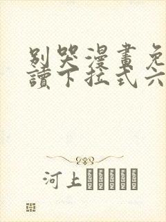 别哭漫画免费阅读下拉式六漫画