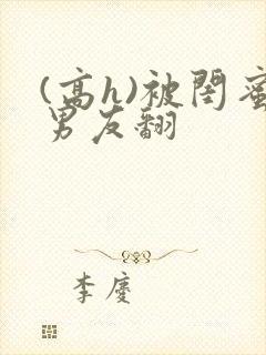 (高h)被闺蜜男友翻