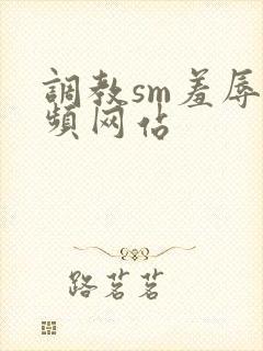 调教sm羞辱视频网站