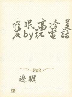 催眠高冷美人室友by玩电话的
