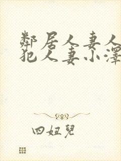 邻居人妻人公侵犯人妻小泽