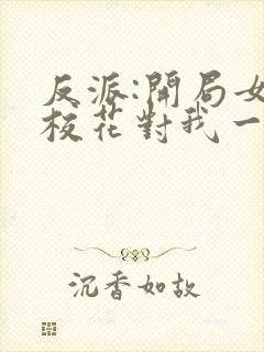 反派:开局女神校花对我一见倾心