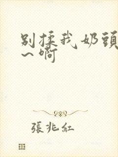 别揉我奶头嗯啊～啊封面