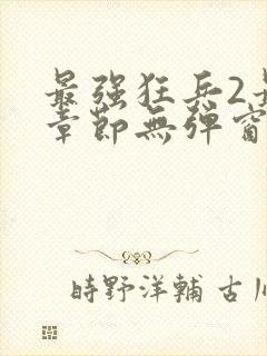 最强狂兵2最新章节无弹窗